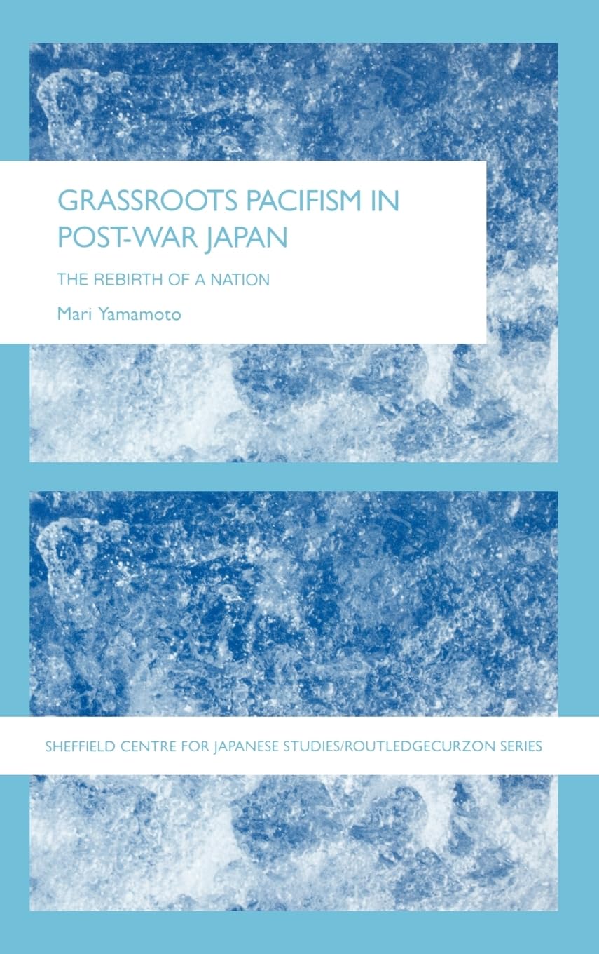 Grassroots Pacifism in Post-War Japan: The Rebirth of a Nation (The University of Sheffield/Routledge Japanese Studies Series)