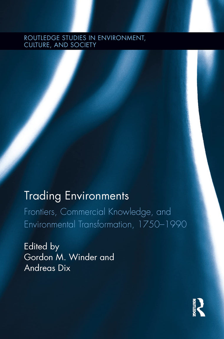 Trading Environments: Frontiers, Commercial Knowledge and Environmental Transformation, 1750-1990 (Routledge Studies in Environment, Culture, and Society)