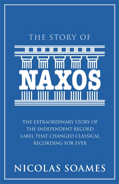 The Story of Naxos: The Extraordinary Story of the Independent Record Label That Changed Classical Recording for Ever