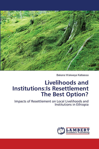 Livelihoods and Institutions:Is Resettlement The Best Option?: Impacts of Resettlement on Local Livelihoods and Institutions in Ethiopia