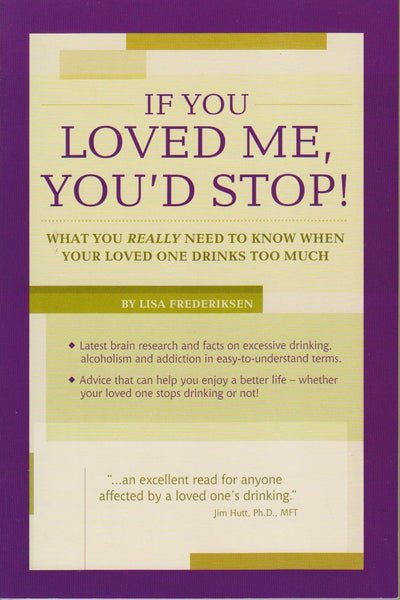 If You Loved Me, You'd Stop! What You Really Need to Know When Your Loved One Drinks Too Much