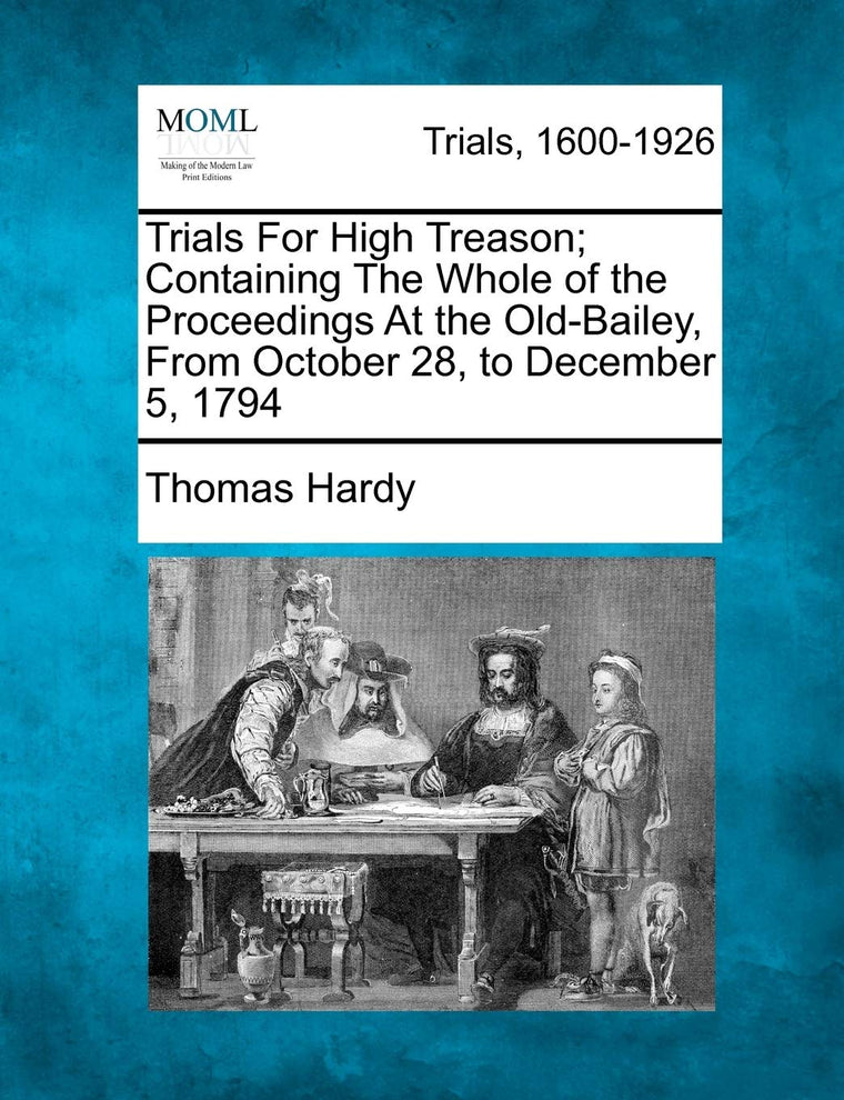 Trials for High Treason; Containing the Whole of the Proceedings at the Old-Bailey, from October 28, to December 5, 1794