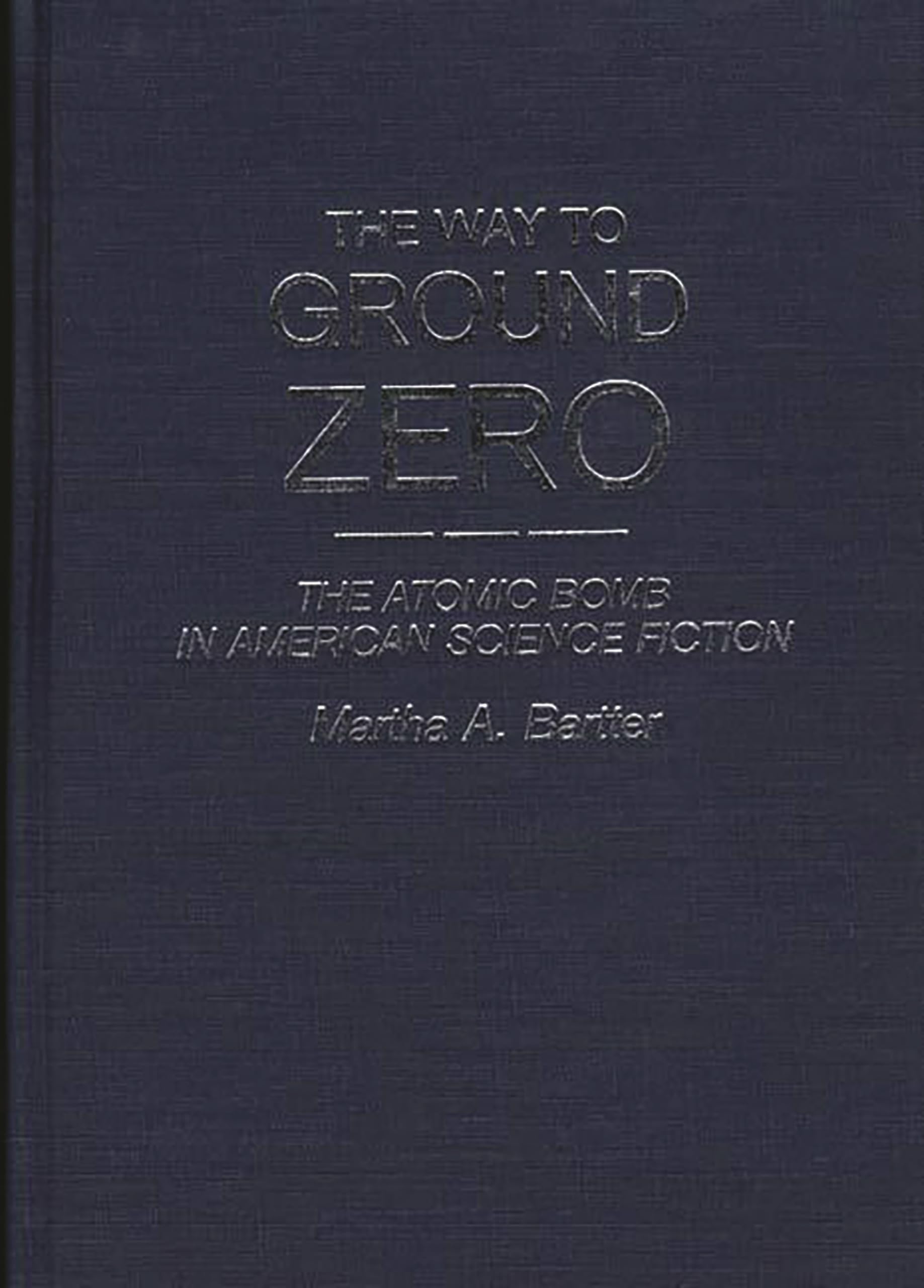 The Way to Ground Zero: The Atomic Bomb in American Science Fiction (Contributions to the Study of Science Fiction and Fantasy)