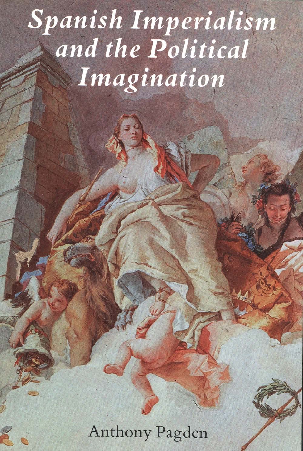 Spanish Imperialism and the Political Imagination: Studies in European and Spanish-American Social and Political Theory 1513-1830