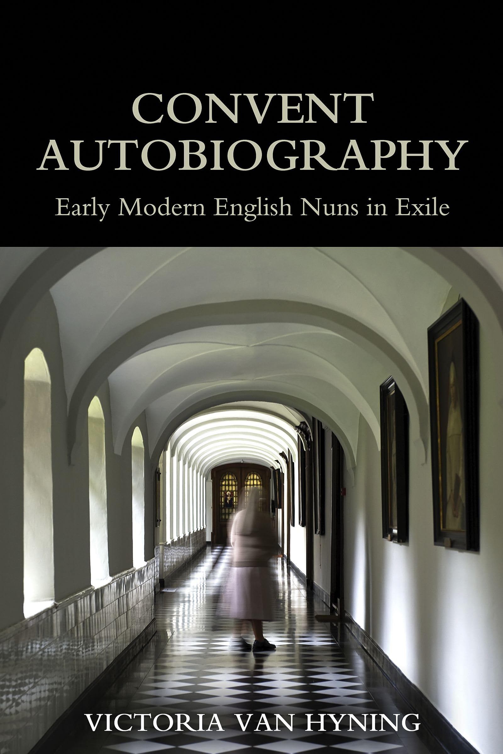 Convent Autobiography: Early Modern English Nuns in Exile (British Academy Monographs)