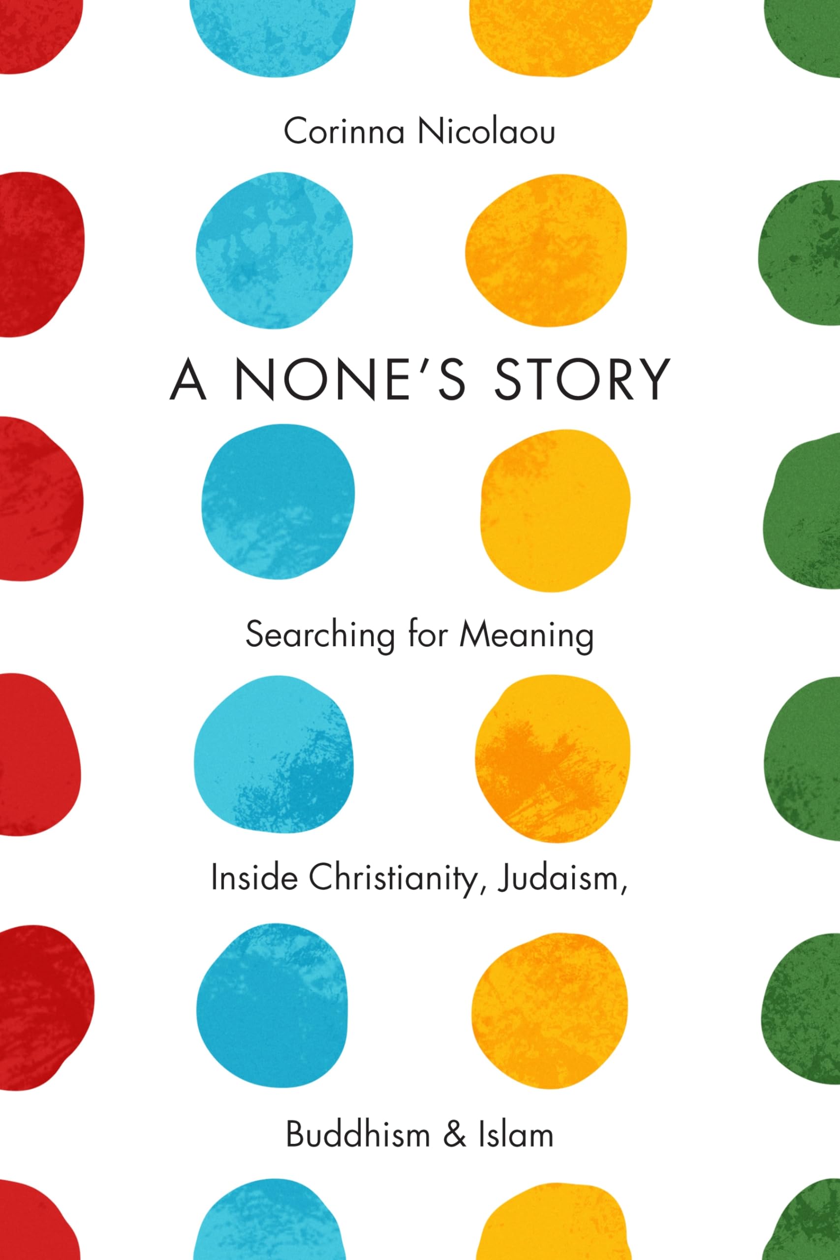 A None's Story: Searching for Meaning Inside Christianity, Judaism, Buddhism, and Islam