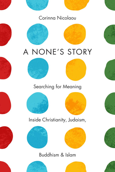 A None's Story: Searching for Meaning Inside Christianity, Judaism, Buddhism, and Islam