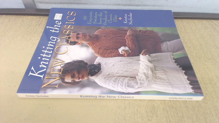 Knitting The New Classics: 60 Exquisite Sweaters From The Studios Of Classic Elite