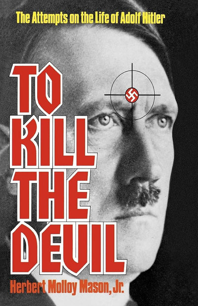 To Kill the Devil: The Attempts on the Life of Adolph Hitler