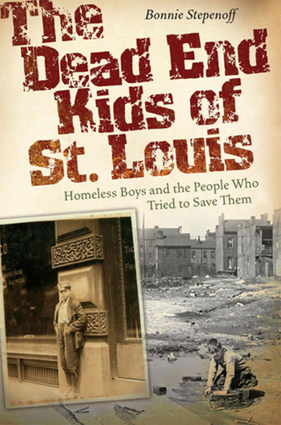 The Dead End Kids of St. Louis: Homeless Boys and the People Who Tried to Save Them (Volume 1)