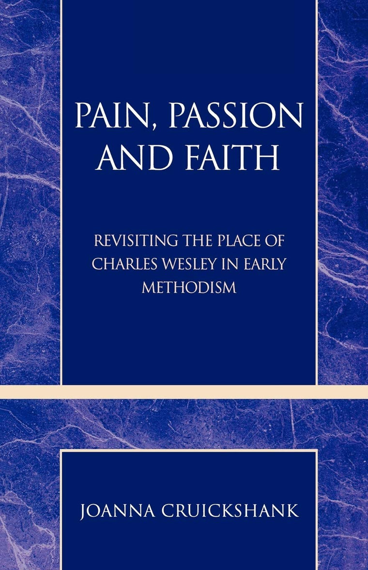 Pain, Passion and Faith: Revisiting the Place of Charles Wesley in Early Methodism (Volume 31) (Pietist and Wesleyan Studies, 31)