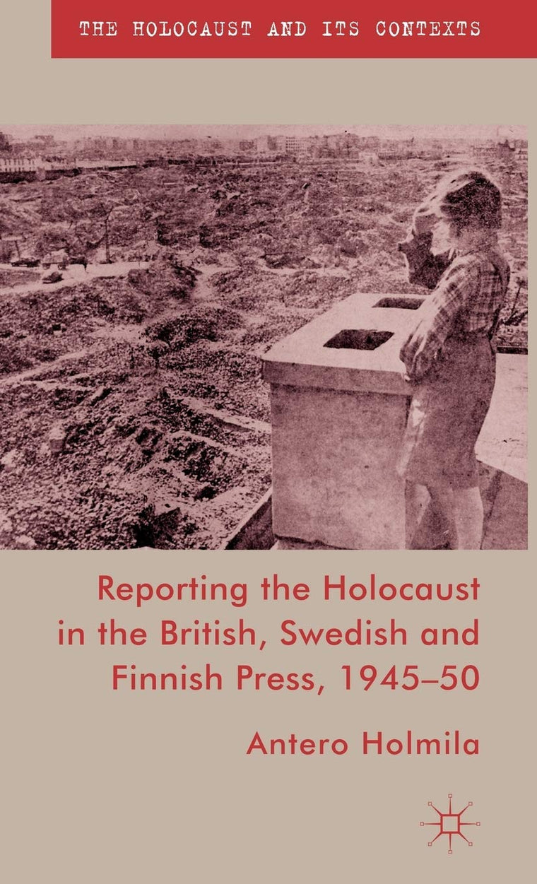 Reporting the Holocaust in the British, Swedish and Finnish Press, 1945-50 (The Holocaust and its Contexts)