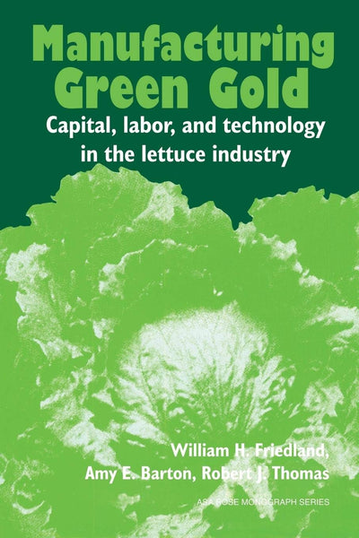 Manufacturing Green Gold: Capital, Labor, and Technology in the Lettuce Industry (American Sociological Association Rose Monographs)