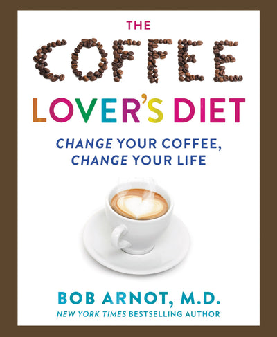 The Coffee Lover's Diet: Change Your Coffee, Change Your Life