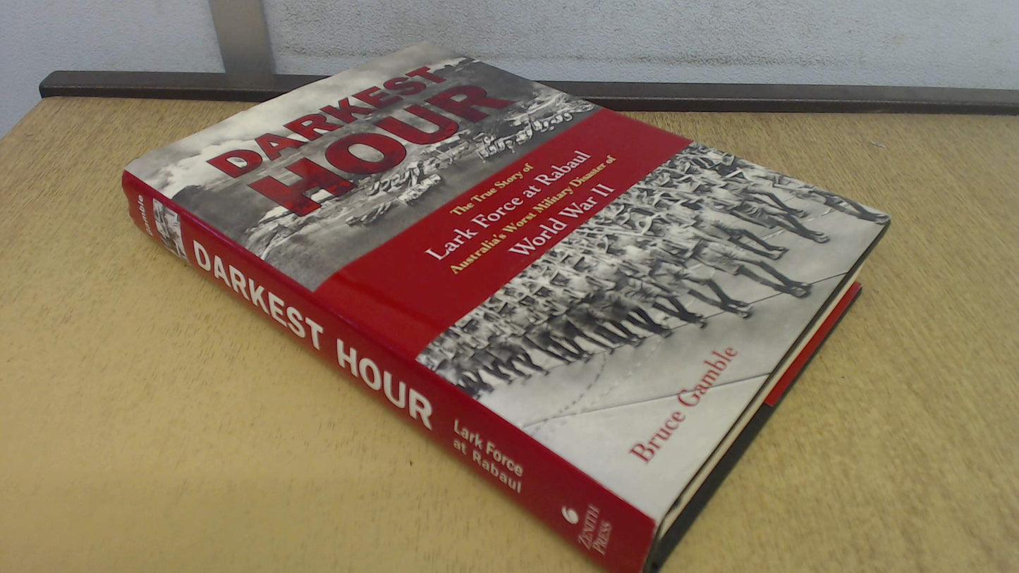 Darkest Hour: The True Story of Lark Force at Rabaul - Australia's Worst Military Disaster of World War II