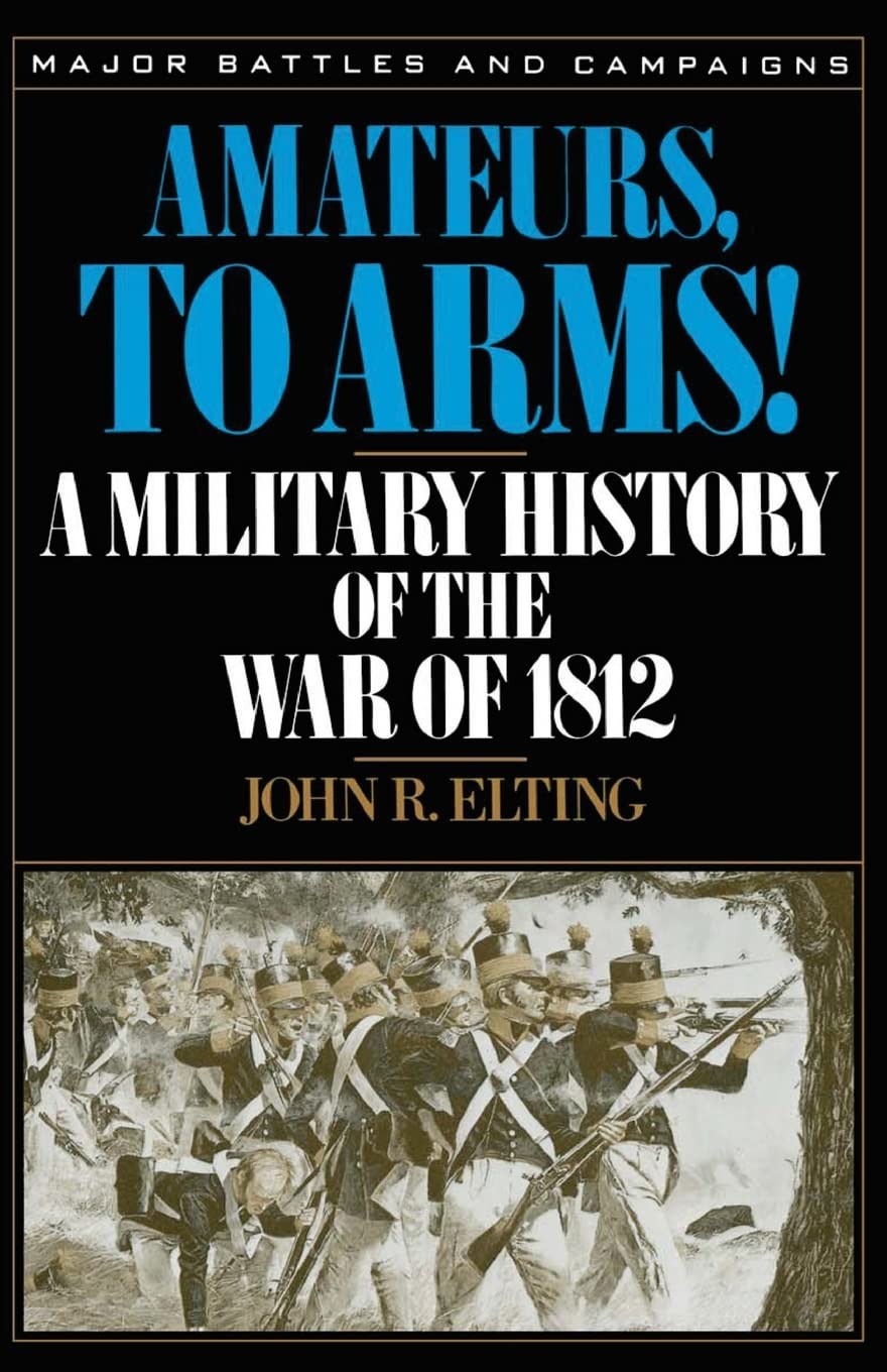 Amateurs, To Arms!: A Military History Of The War Of 1812 (Major Battles & Campaigns)