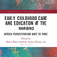 Early Childhood Care and Education at the Margins: African Perspectives on Birth to Three (EECERA Collection of Research in Early Childhood Education)