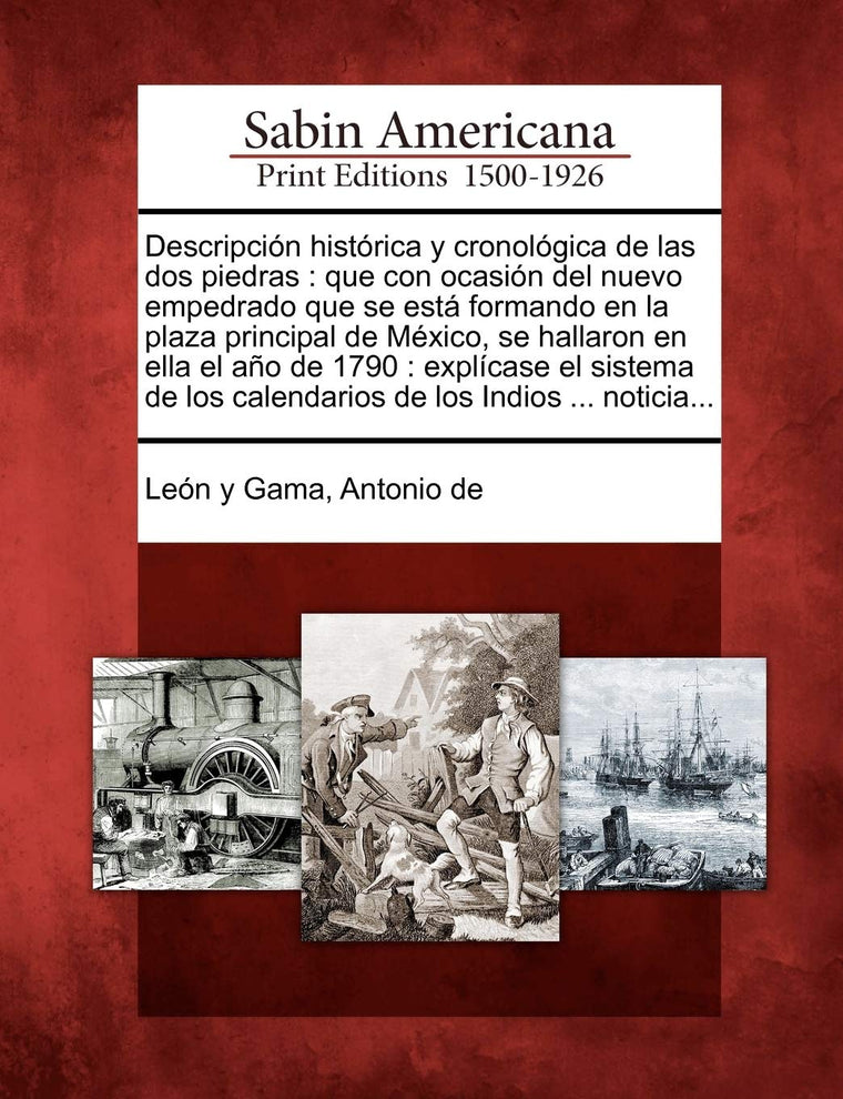 Descripción histórica y cronológica de las dos piedras: que con ocasión del nuevo empedrado que se está formando en la plaza principal de México, se ... de los Indios ... notic (Spanish Edition)