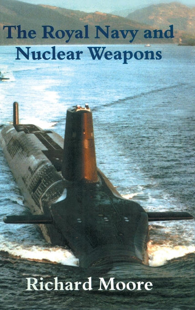 The Royal Navy and Nuclear Weapons (Cass Series: Naval Policy and History)