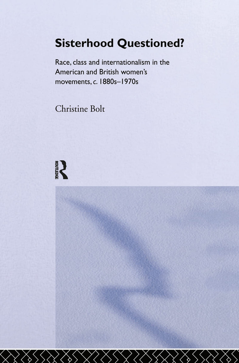 Sisterhood Questioned: Race, Class and Internationalism in the American and British Women's Movements c. 1880s - 1970s