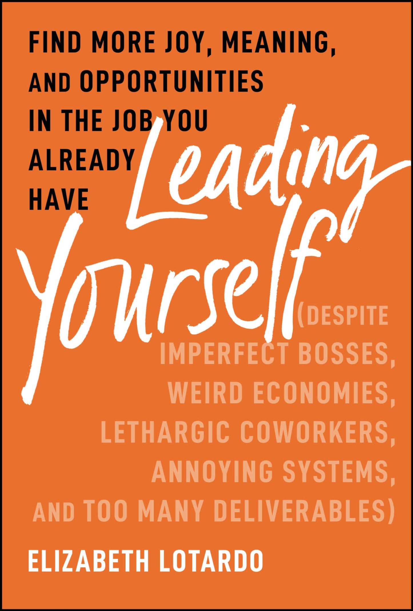 Leading Yourself: Find More Joy, Meaning, and Opportunities in the Job You Already Have (Despite Imperfect Bosses, Weird Economies, Lethargic Coworkers, Annoying Systems, and Too Many Deliverables)