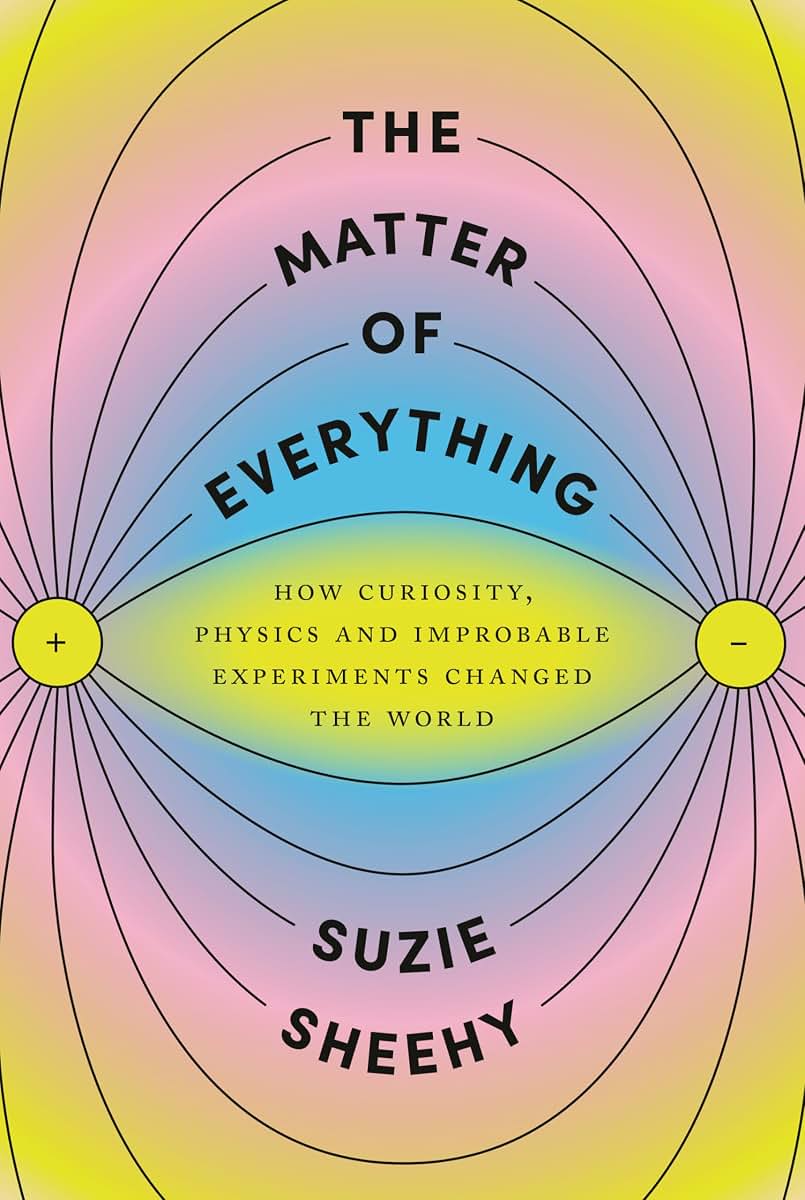 The Matter of Everything: How Curiosity, Physics, and Improbable Experiments Changed the World