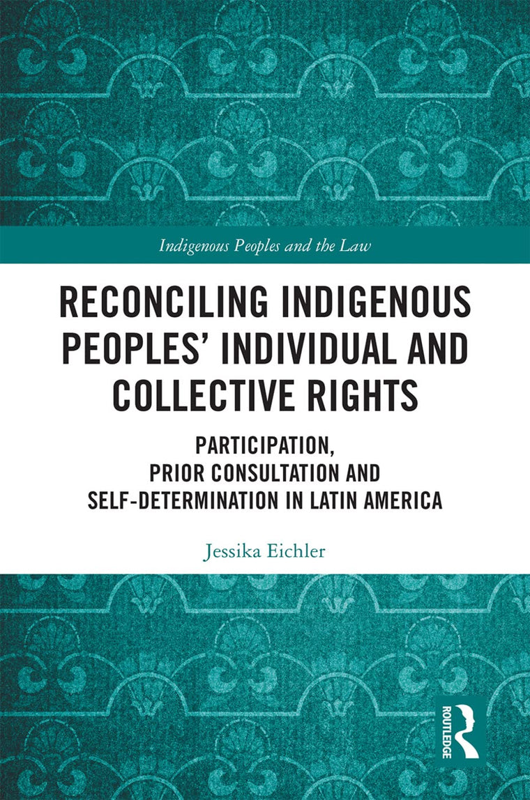 Reconciling Indigenous Peoples Individual and Collective Rights: Participation, Prior Consultation and Self-Determination in Latin America (Indigenous Peoples and the Law)