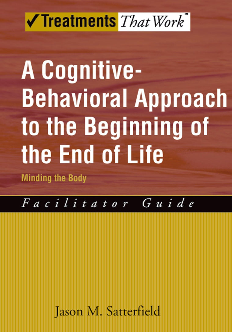 A Cognitive-Behavioral Approach to the Beginning of the End of Life, Minding the Body: Facilitator Guide (Treatments That Work)