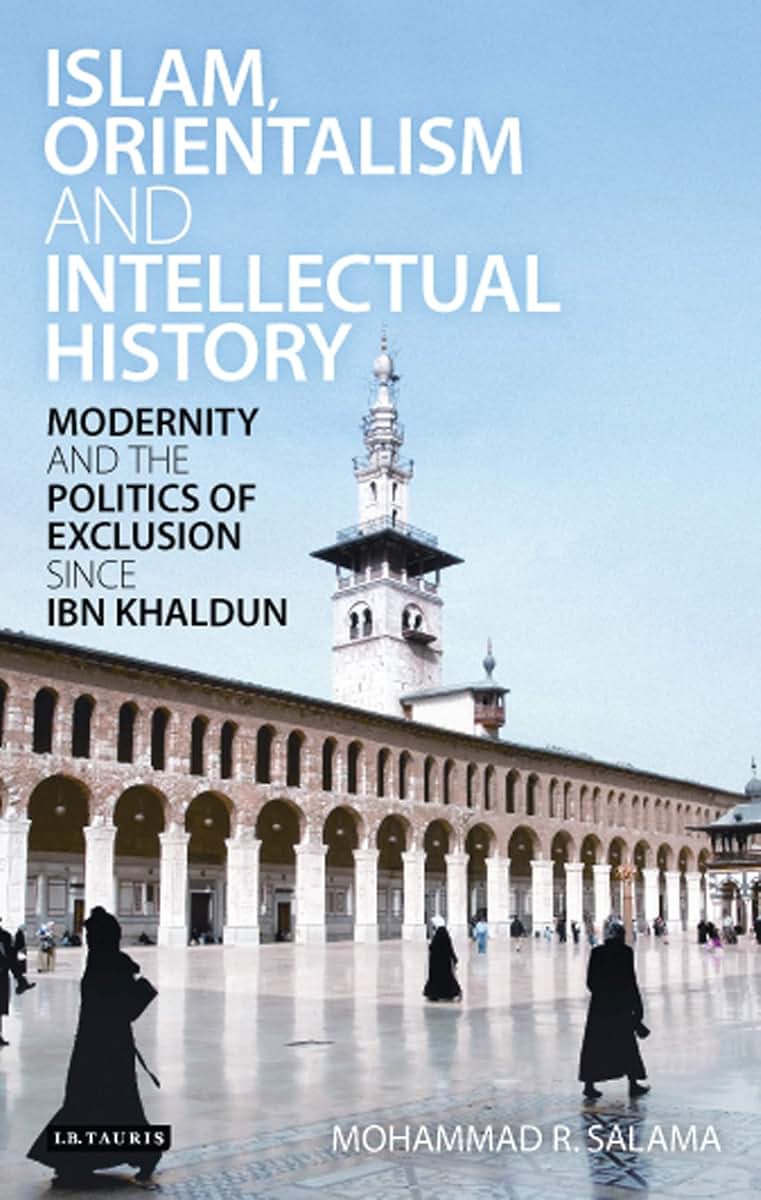 Islam, Orientalism and Intellectual History: Modernity and the Politics of Exclusion Since Ibn Khaldun (Library of Middle East History)