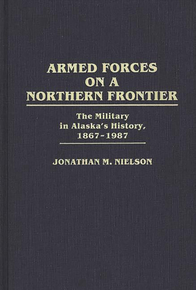 Armed Forces on a Northern Frontier: The Military in Alaska's History, 1867-1987 (Contributions in Military Studies)