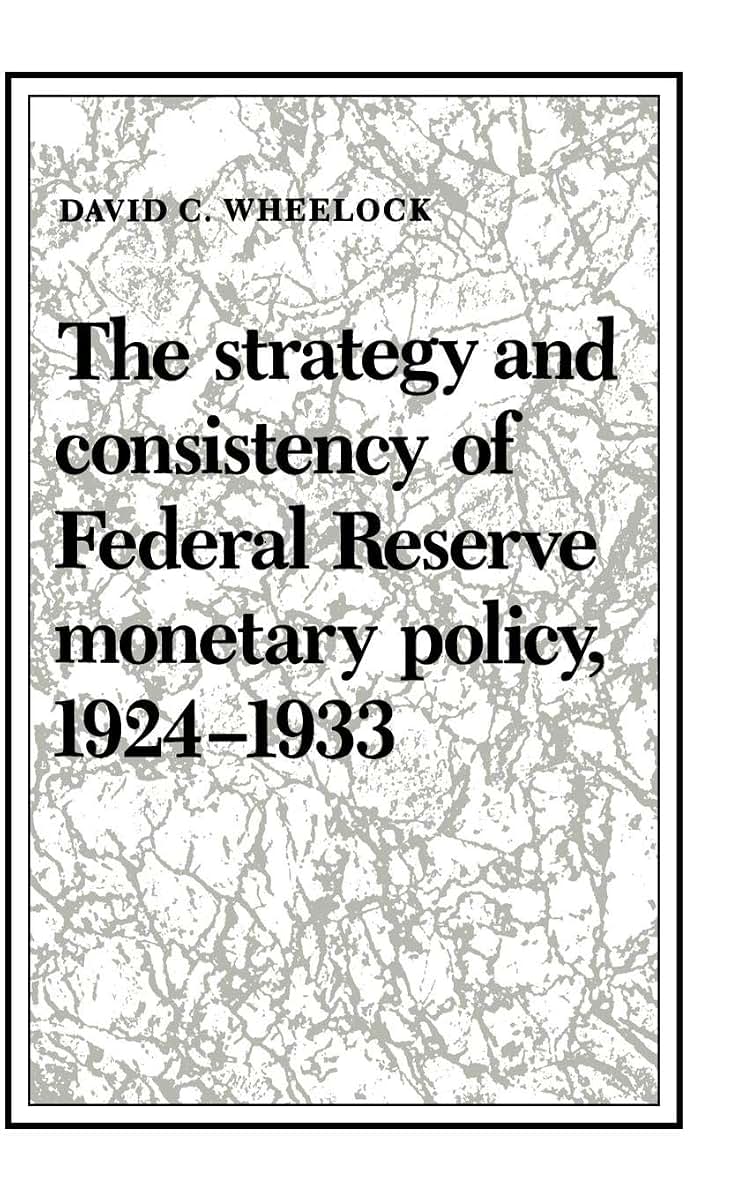 The Strategy and Consistency of Federal Reserve Monetary Policy, 1924-1933 (Studies in Macroeconomic History)