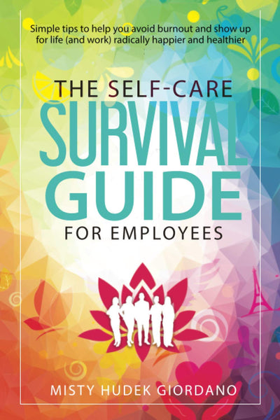 The Self-Care Survival Guide for Employees: Simple tips to help you avoid burnout and show up to life (and work) radically happier and healthier