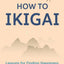 How to Ikigai: Lessons for Finding Happiness and Living Your Life's Purpose (Ikigai Book, Lagom, Longevity, Peaceful Living)