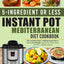 5-Ingredient or less Instant Pot Mediterranean Diet Cookbook: The Complete Guide of Mediterranean Diet to Rapidly Lose Weight, Upgrade Your Body Health and Have a Happier Lifestyle