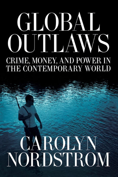 Global Outlaws: Crime, Money, and Power in the Contemporary World (California Series in Public Anthropology) (Volume 16)