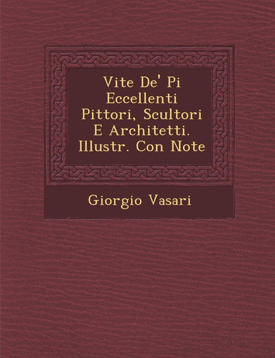 Vite de' Pi Eccellenti Pittori, Scultori E Architetti. Illustr. Con Note (English and Italian Edition)