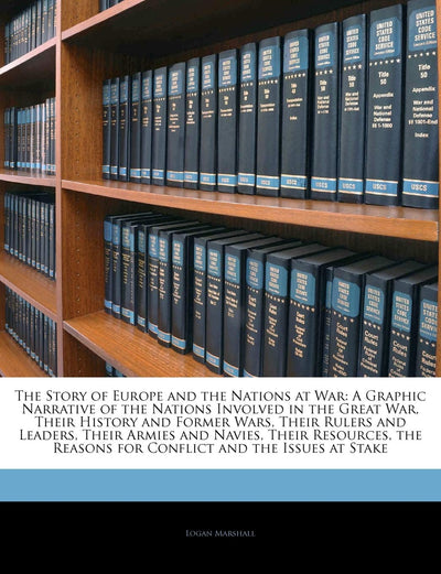 The Story of Europe and the Nations at War: A Graphic Narrative of the Nations Involved in the Great War, Their History and Former Wars, Their Rulers ... Reasons for Conflict and the Issues at Stake
