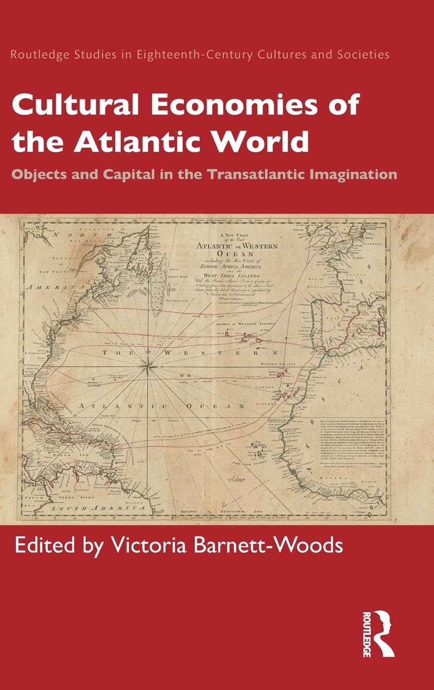 Cultural Economies of the Atlantic World: Objects and Capital in the Transatlantic Imagination (Routledge Studies in Eighteenth-Century Cultures and Societies)