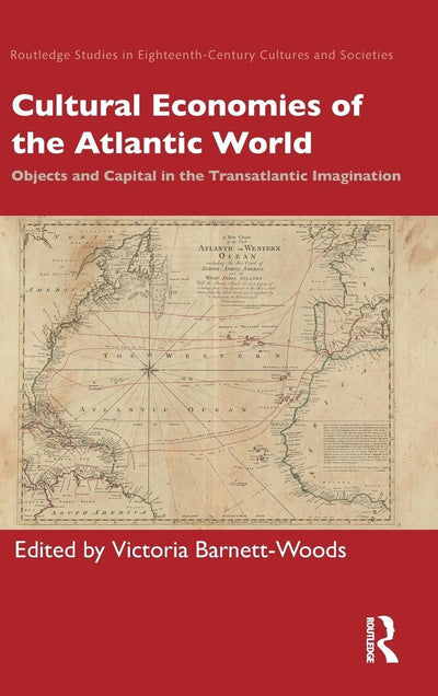 Cultural Economies of the Atlantic World: Objects and Capital in the Transatlantic Imagination (Routledge Studies in Eighteenth-Century Cultures and Societies)