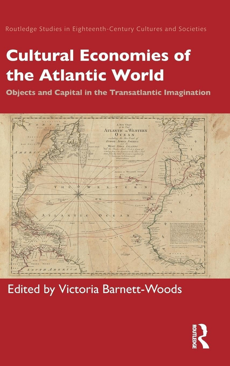 Cultural Economies of the Atlantic World: Objects and Capital in the Transatlantic Imagination (Routledge Studies in Eighteenth-Century Cultures and Societies)