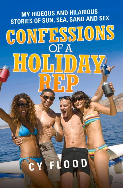 Confessions of a Holiday Rep: My Hideous and Hilarious Stories of Sun, Sea, Sand and Sex