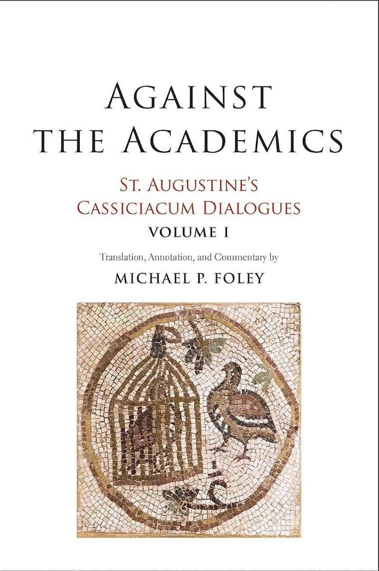 Against the Academics: St. Augustines Cassiciacum Dialogues, Volume 1 (Volume 1)
