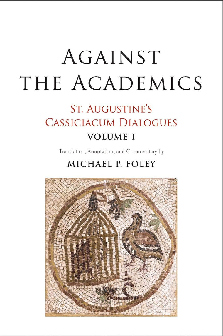 Against the Academics: St. Augustines Cassiciacum Dialogues, Volume 1 (Volume 1)