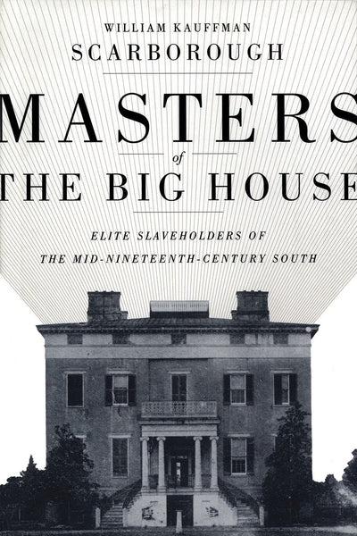 Masters of the Big House: Elite Slaveholders of the Mid-Nineteenth-Century South (Jules and Frances Landry Award)