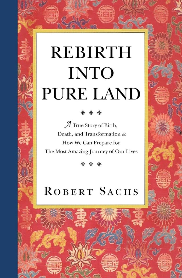 Rebirth Into Pure Land: A True Story of Birth, Death, and Transformation & How We Can Prepare for The Most Amazing Journey of Our Lives