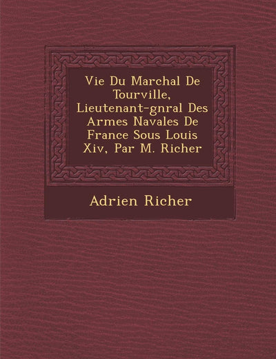 Vie Du Mar Chal de Tourville, Lieutenant-G N Ral Des Arm Es Navales de France Sous Louis XIV, Par M. Richer (French Edition)
