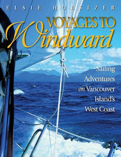 Voyages to Windward: Sailing Adventures on Vancouver Island's West Coast