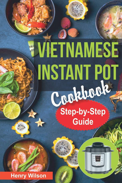 Vietnamese Instant Pot Cookbook: Popular Vietnamese recipes for Pressure Cooker. Quick and Easy Vietnamese Meals for Any Taste! (Asian Instant Pot Cookbook)