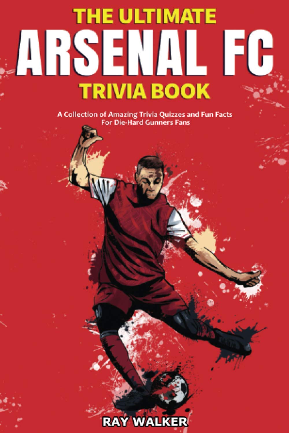 The Ultimate Arsenal FC Trivia Book: A Collection of Amazing Trivia Quizzes and Fun Facts for Die-Hard Gunners Fans!