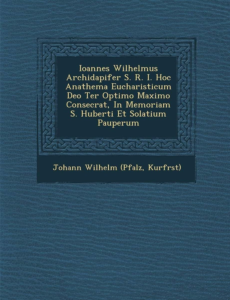 Ioannes Wilhelmus Archidapifer S. R. I. Hoc Anathema Eucharisticum Deo Ter Optimo Maximo Consecrat, in Memoriam S. Huberti Et Solatium Pauperum